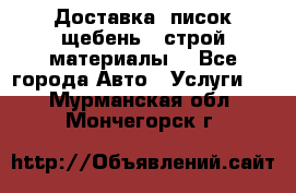 Доставка, писок щебень , строй материалы. - Все города Авто » Услуги   . Мурманская обл.,Мончегорск г.